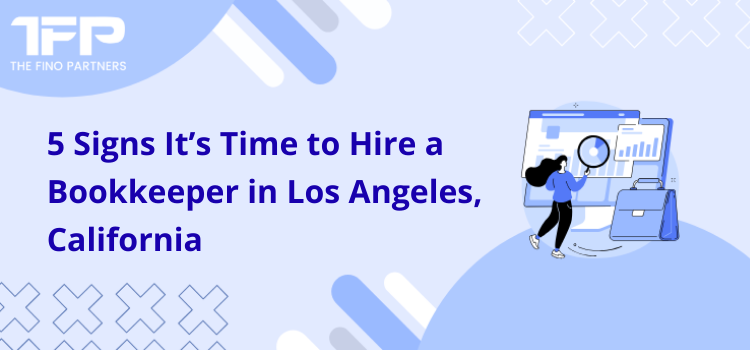5 Signs It’s Time to Hire a Bookkeeper in Los Angeles, California